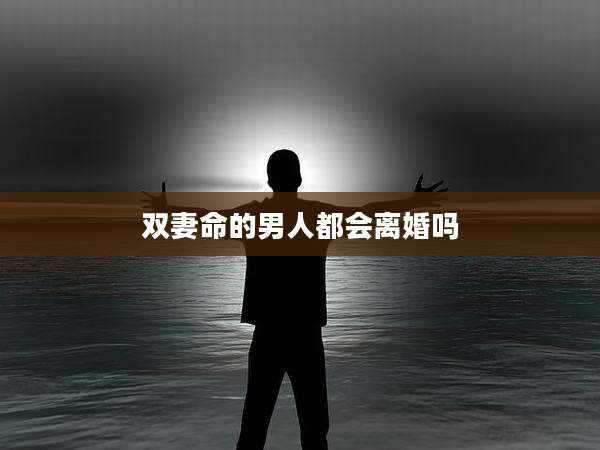 双妻命的男人都会离婚吗
