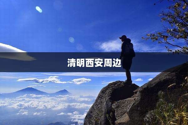 清明西安周边