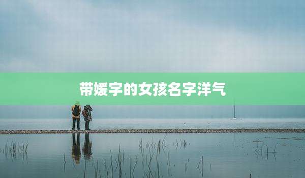 带媛字的女孩名字洋气