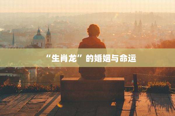 “生肖龙”的婚姻与命运