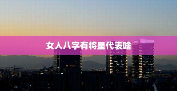 女人八字有将星代表啥