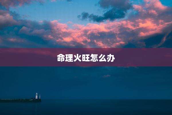 命理火旺怎么办