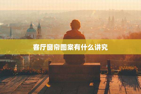 客厅窗帘图案有什么讲究