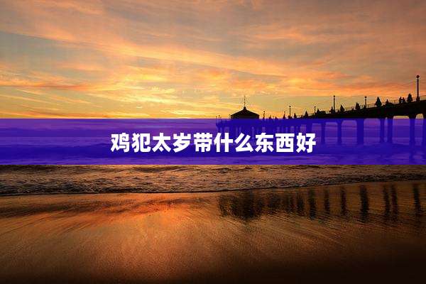 鸡犯太岁带什么东西好