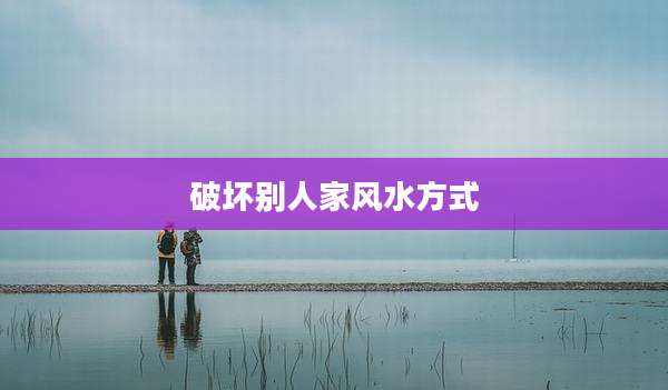 破坏别人家风水方式