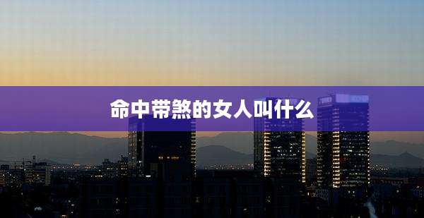 命中带煞的女人叫什么