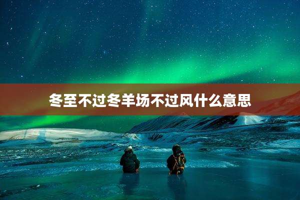 冬至不过冬羊场不过风什么意思