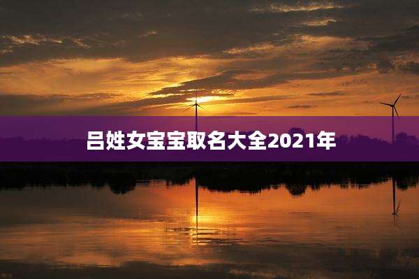吕姓女宝宝取名大全2021年