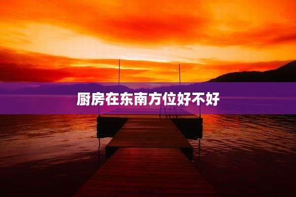 厨房在东南方位好不好