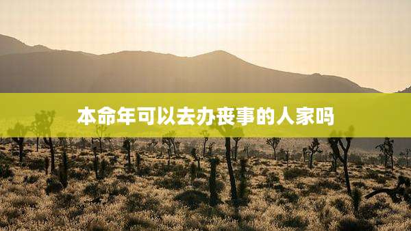本命年可以去办丧事的人家吗