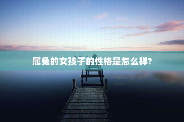 属兔的女孩子的性格是怎么样?
