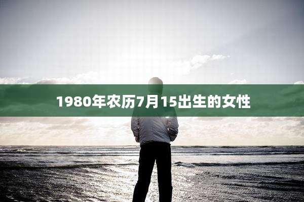 1980年农历7月15出生的女性