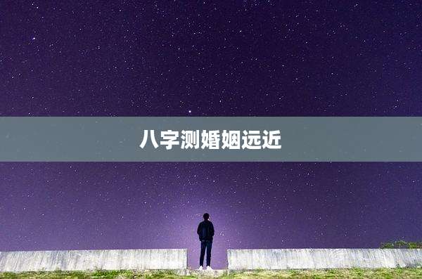 八字测婚姻远近