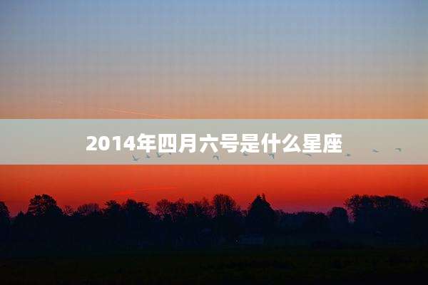 2014年四月六号是什么星座