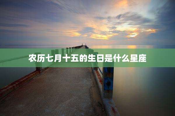 农历七月十五的生日是什么星座