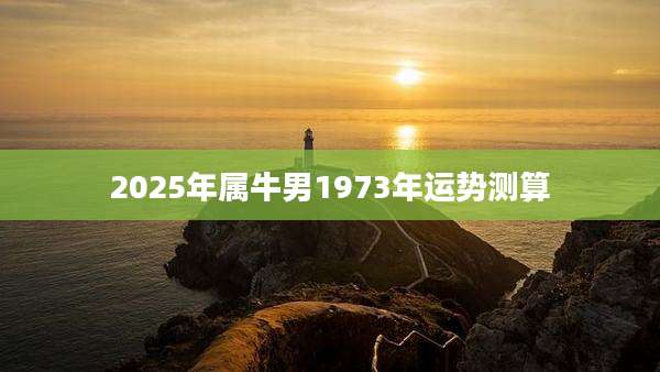 2025年属牛男1973年运势测算