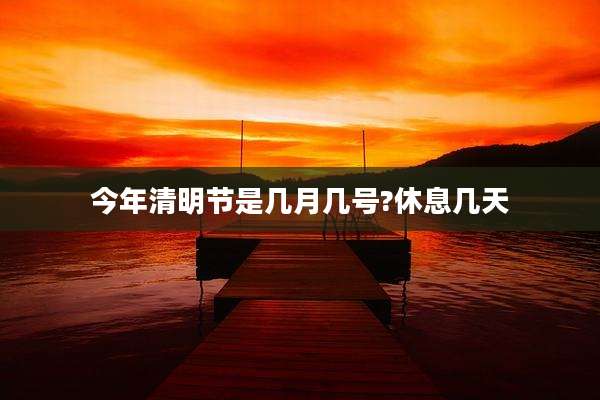 今年清明节是几月几号?休息几天