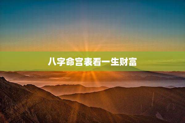 八字命宫表看一生财富