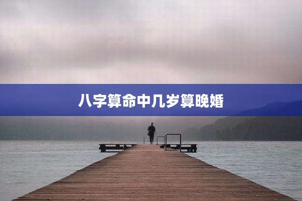 八字算命中几岁算晚婚
