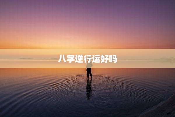 八字逆行运好吗