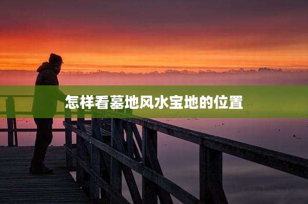 怎样看墓地风水宝地的位置