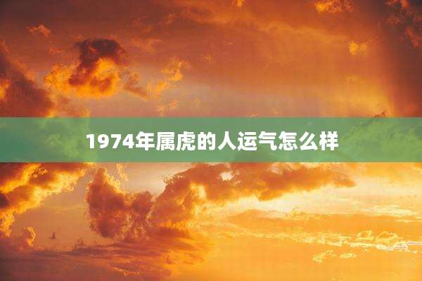 1974年属虎的人运气怎么样