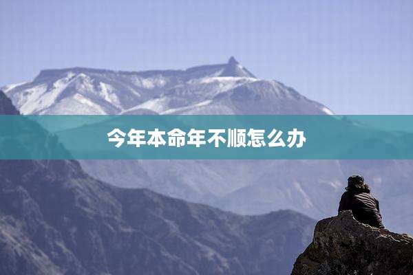 今年本命年不顺怎么办