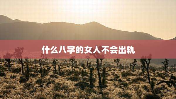 什么八字的女人不会出轨