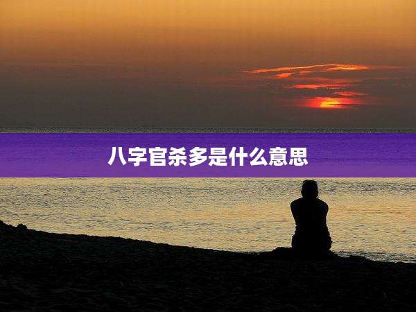 八字官杀多是什么意思