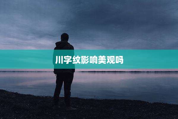 川字纹影响美观吗