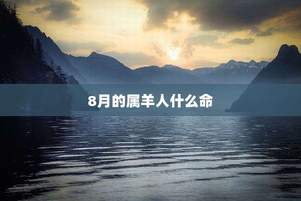 8月的属羊人什么命