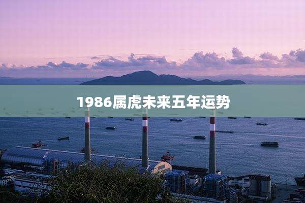 1986属虎未来五年运势