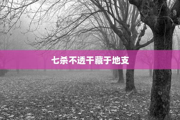 七杀不透干藏于地支