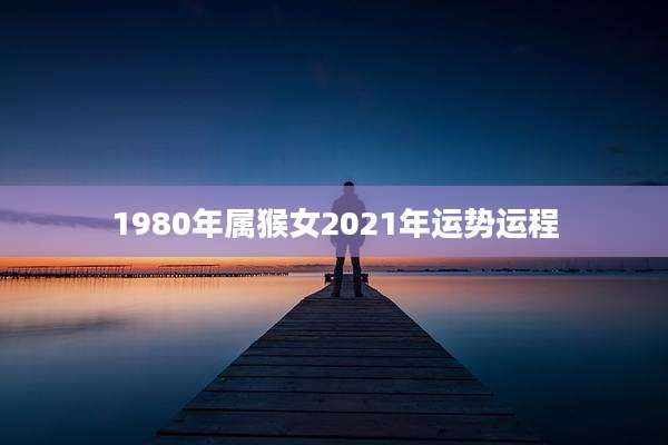 1980年属猴女2021年运势运程