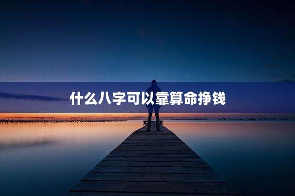 什么八字可以靠算命挣钱