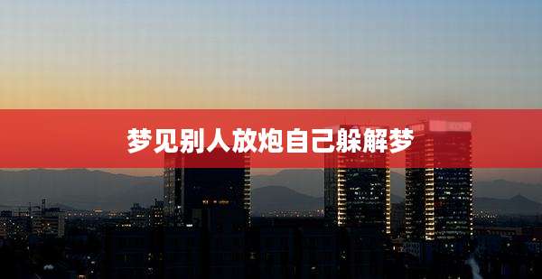梦见别人放炮自己躲解梦