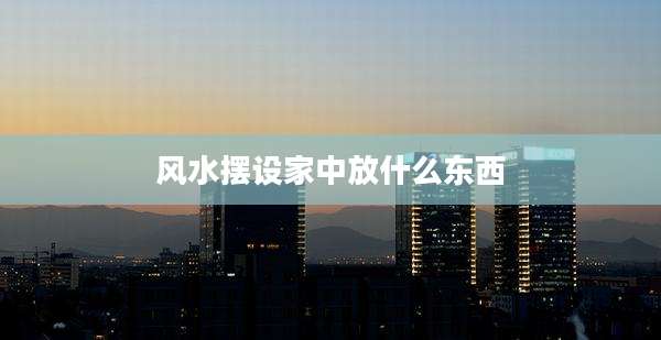 风水摆设家中放什么东西