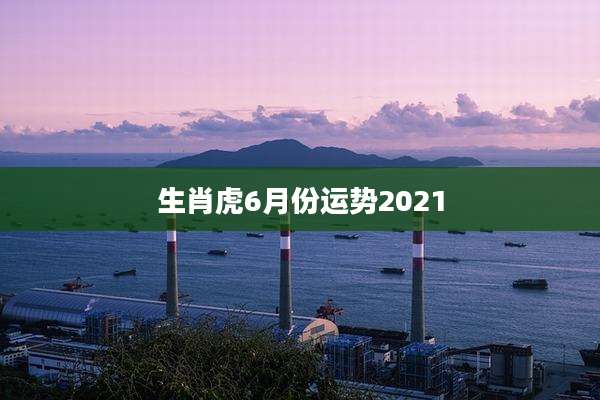 生肖虎6月份运势2021
