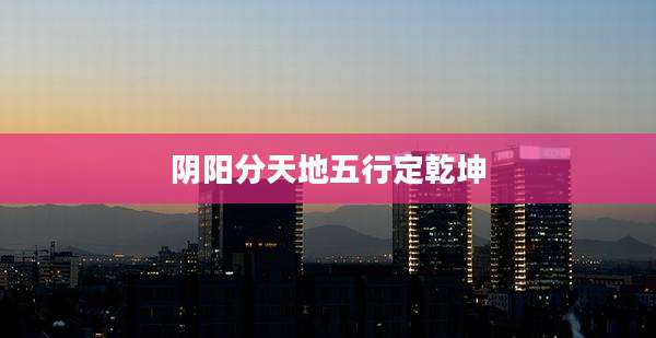 阴阳分天地五行定乾坤