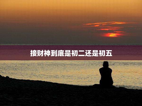 接财神到底是初二还是初五
