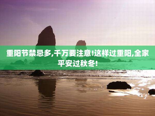 重阳节禁忌多,千万要注意!这样过重阳,全家平安过秋冬!