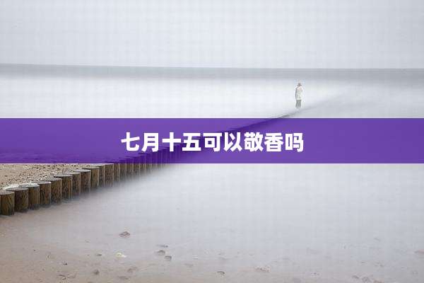 七月十五可以敬香吗