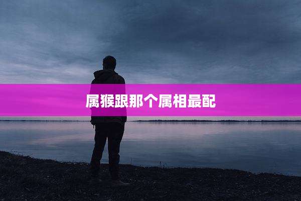属猴跟那个属相最配