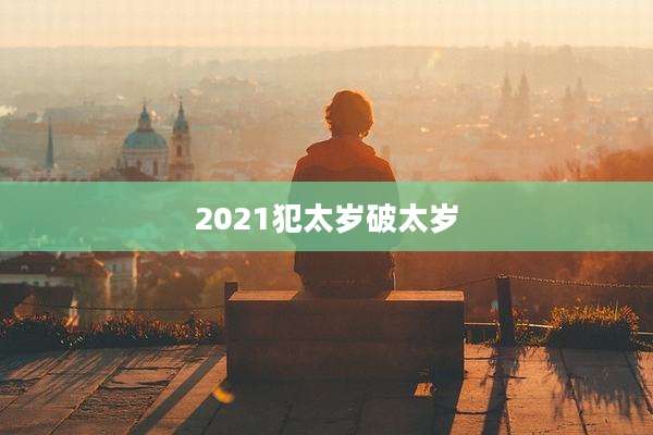 2021犯太岁破太岁