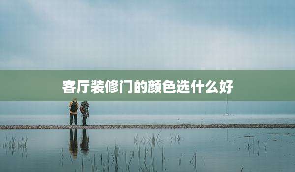 客厅装修门的颜色选什么好