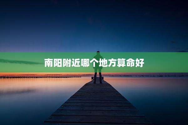 南阳附近哪个地方算命好