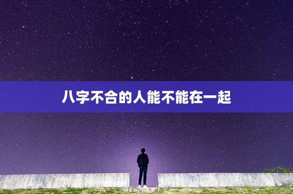 八字不合的人能不能在一起