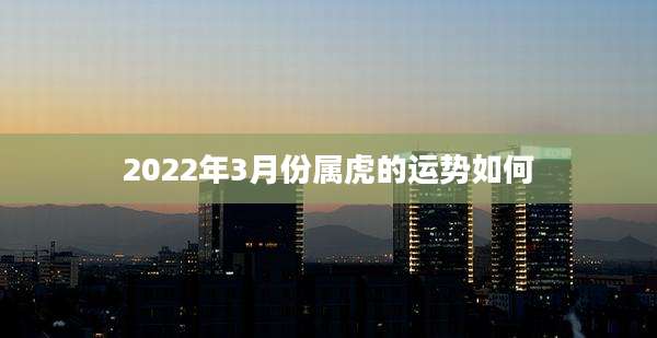 2022年3月份属虎的运势如何