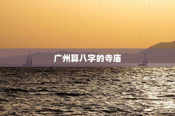 广州算八字的寺庙