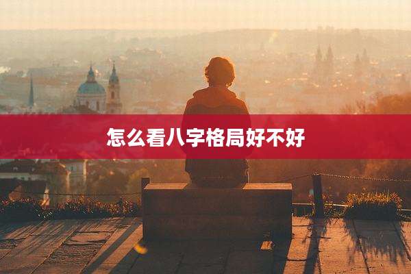 怎么看八字格局好不好
